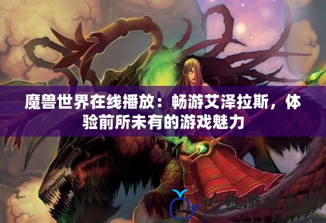 魔獸世界在線播放：暢游艾澤拉斯，體驗前所未有的游戲魅力