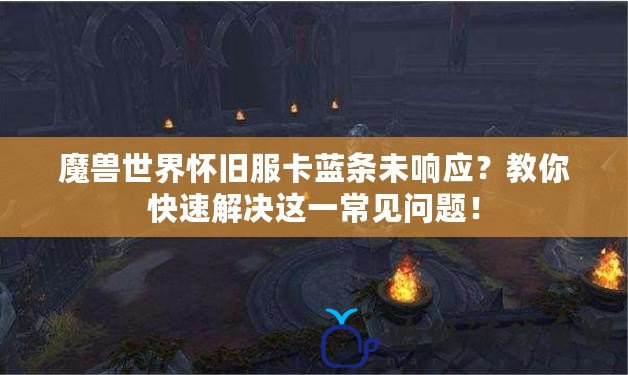 魔獸世界懷舊服卡藍條未響應？教你快速解決這一常見問題！