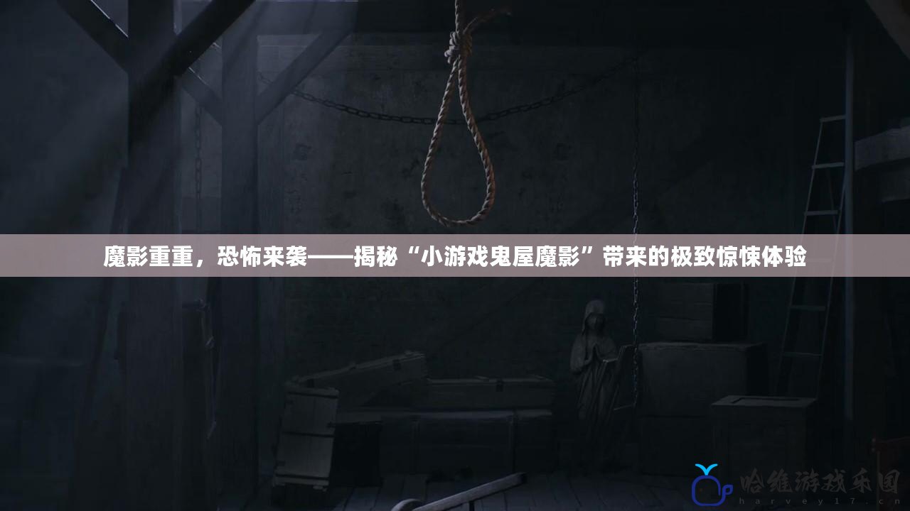 魔影重重，恐怖來襲——揭秘“小游戲鬼屋魔影”帶來的極致驚悚體驗