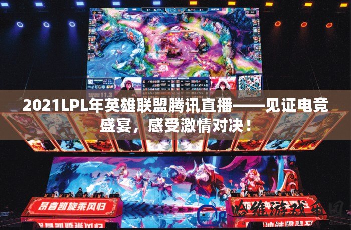 2021LPL年英雄聯盟騰訊直播——見證電競盛宴，感受激情對決！