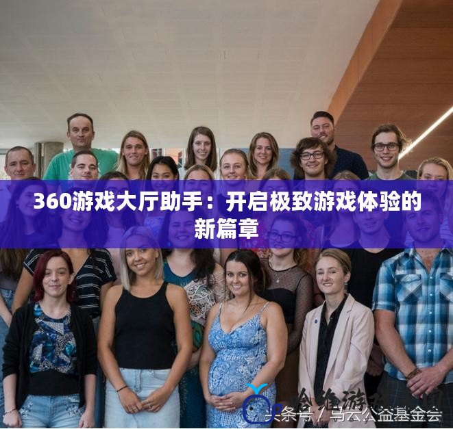 360游戲大廳助手：開(kāi)啟極致游戲體驗(yàn)的新篇章