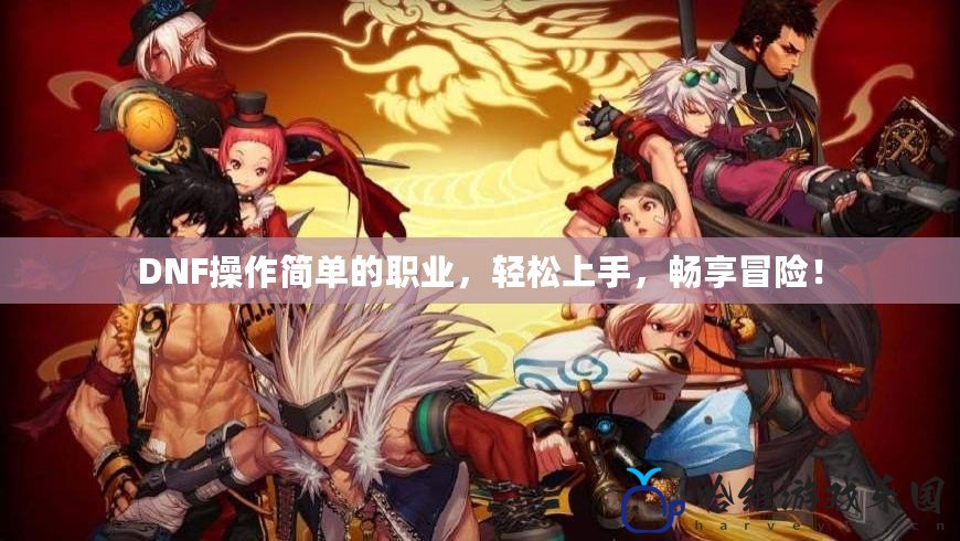 DNF操作簡單的職業(yè)，輕松上手，暢享冒險！