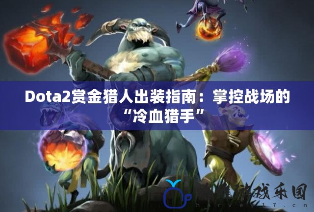 Dota2賞金獵人出裝指南：掌控戰場的“冷血獵手”