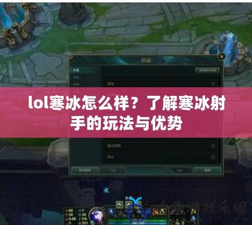 lol寒冰怎么樣？了解寒冰射手的玩法與優勢