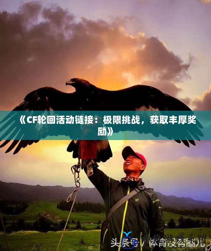 《CF輪回活動鏈接：極限挑戰，獲取豐厚獎勵》