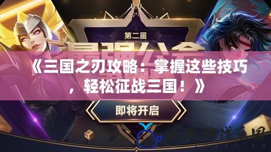 《三國(guó)之刃攻略：掌握這些技巧，輕松征戰(zhàn)三國(guó)！》