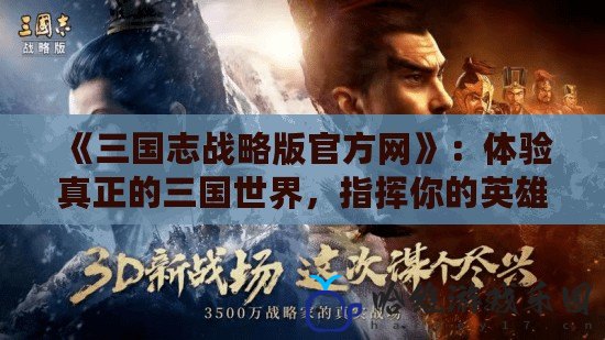 《三國志戰略版官方網》：體驗真正的三國世界，指揮你的英雄成就霸業！
