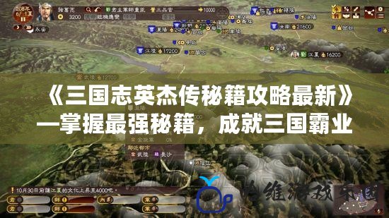 《三國志英杰傳秘籍攻略最新》—掌握最強秘籍，成就三國霸業！