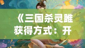 《三國(guó)殺靈雎獲得方式：開啟你的靈雎之旅，掌控勝利命運(yùn)！》