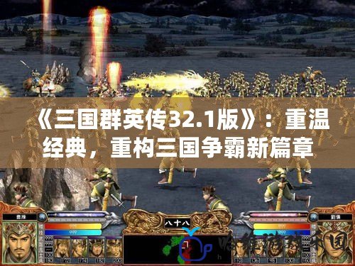 《三國群英傳32.1版》：重溫經(jīng)典，重構(gòu)三國爭霸新篇章