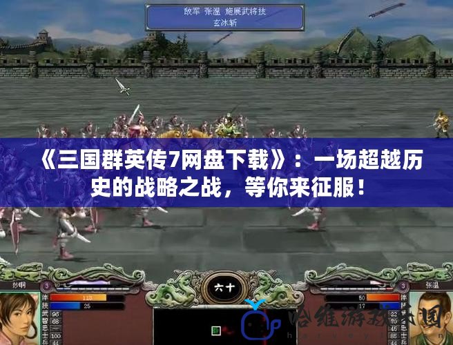 《三國群英傳7網盤下載》：一場超越歷史的戰略之戰，等你來征服！