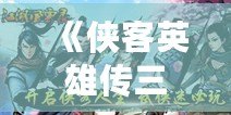 《俠客英雄傳三完美攻略》——輕松征服江湖，成為絕世俠客！
