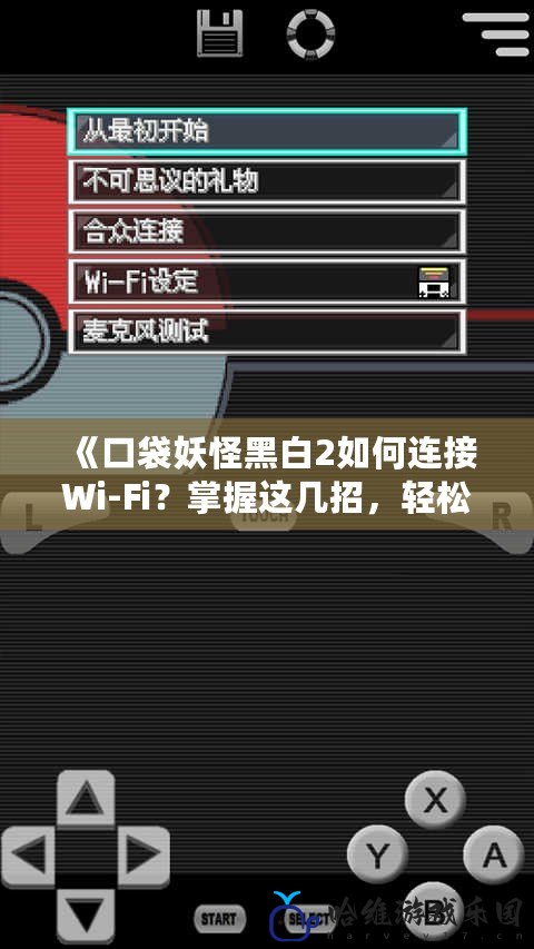 《口袋妖怪黑白2如何連接Wi-Fi？掌握這幾招，輕松暢玩在線對戰(zhàn)與交換！》