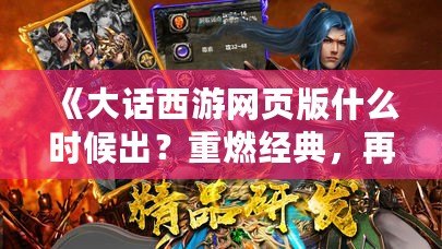 《大話西游網(wǎng)頁(yè)版什么時(shí)候出？重燃經(jīng)典，再造傳奇！》