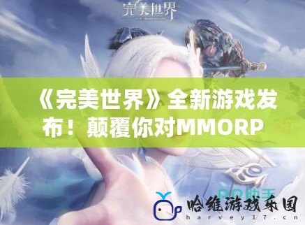 《完美世界》全新游戲發(fā)布！顛覆你對(duì)MMORPG的認(rèn)知！