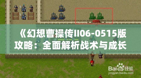《幻想曹操傳II06-0515版攻略：全面解析戰術與成長路線》