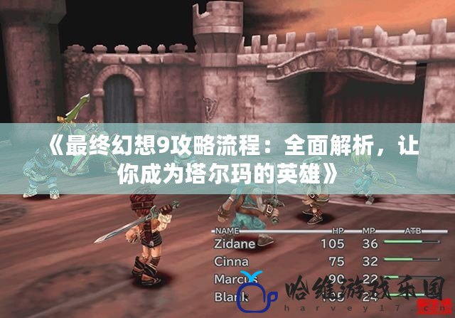 《最終幻想9攻略流程：全面解析，讓你成為塔爾瑪的英雄》
