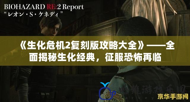 《生化危機2復刻版攻略大全》——全面揭秘生化經典，征服恐怖再臨