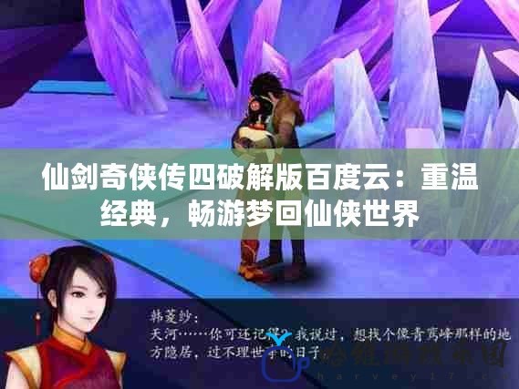 仙劍奇俠傳四破解版百度云：重溫經典，暢游夢回仙俠世界