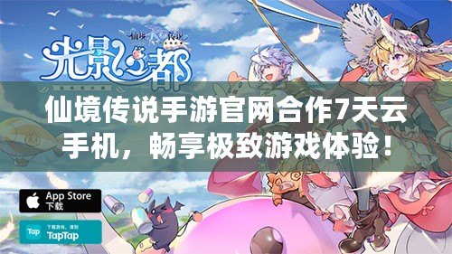 仙境傳說手游官網(wǎng)合作7天云手機，暢享極致游戲體驗！