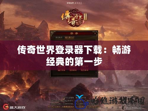 傳奇世界登錄器下載：暢游經(jīng)典的第一步