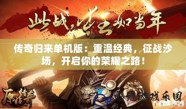 傳奇歸來單機版：重溫經典，征戰沙場，開啟你的榮耀之路！