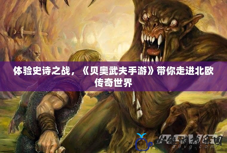 體驗史詩之戰，《貝奧武夫手游》帶你走進北歐傳奇世界