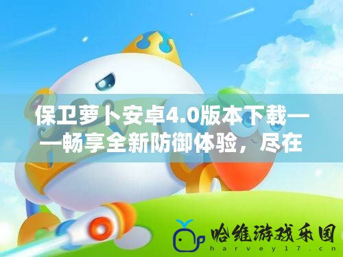 保衛(wèi)蘿卜安卓4.0版本下載——暢享全新防御體驗(yàn)，盡在掌中