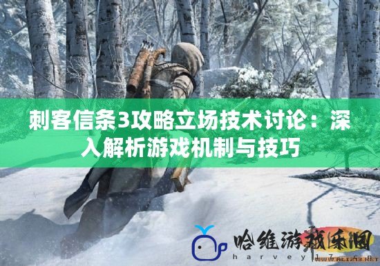 刺客信條3攻略立場(chǎng)技術(shù)討論：深入解析游戲機(jī)制與技巧