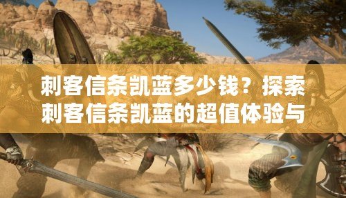 刺客信條凱藍多少錢？探索刺客信條凱藍的超值體驗與價格解析