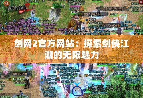劍網(wǎng)2官方網(wǎng)站：探索劍俠江湖的無限魅力