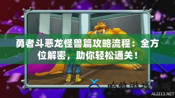 勇者斗惡龍怪獸篇攻略流程：全方位解密，助你輕松通關！