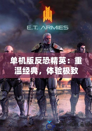 單機(jī)版反恐精英：重溫經(jīng)典，體驗(yàn)極致射擊快感