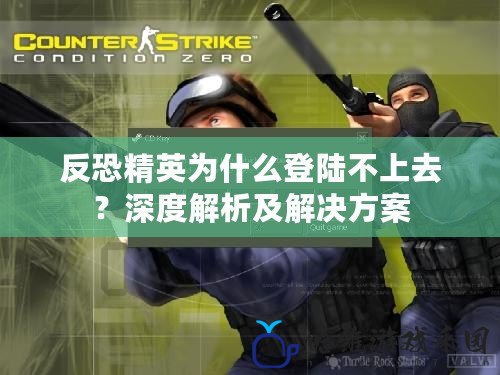 反恐精英為什么登陸不上去？深度解析及解決方案