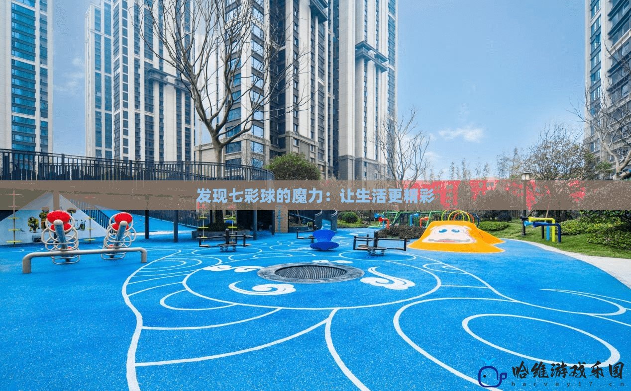 發(fā)現(xiàn)七彩球的魔力：讓生活更精彩