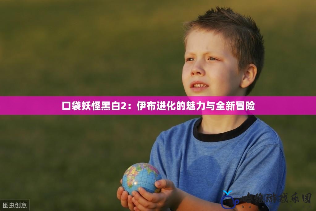 口袋妖怪黑白2：伊布進(jìn)化的魅力與全新冒險(xiǎn)