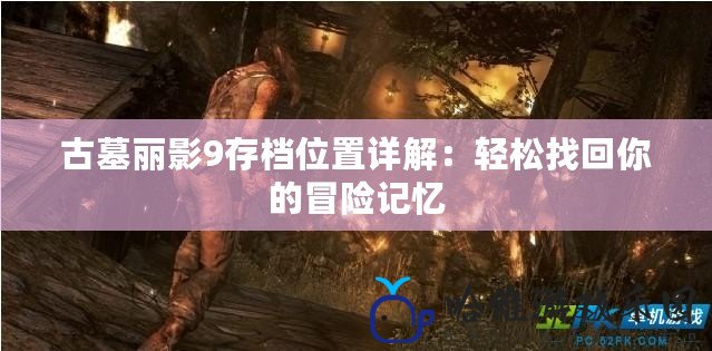 古墓麗影9存檔位置詳解：輕松找回你的冒險記憶
