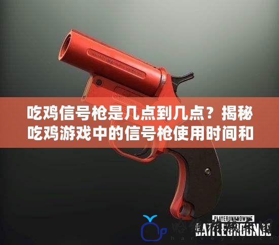 吃雞信號槍是幾點到幾點？揭秘吃雞游戲中的信號槍使用時間和策略