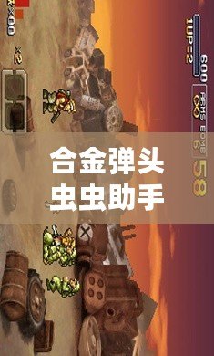合金彈頭蟲蟲助手破解版6：暢享無(wú)盡激情的游戲新體驗(yàn)