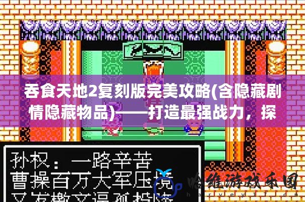 吞食天地2復(fù)刻版完美攻略(含隱藏劇情隱藏物品)——打造最強戰(zhàn)力，探索游戲深度