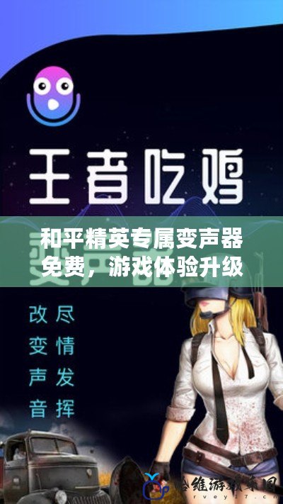 和平精英專屬變聲器免費，游戲體驗升級，聲音變換無限！