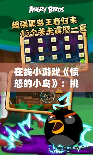 在線小游戲《憤怒的小鳥》：挑戰你的智慧與反應速度，樂趣無窮！