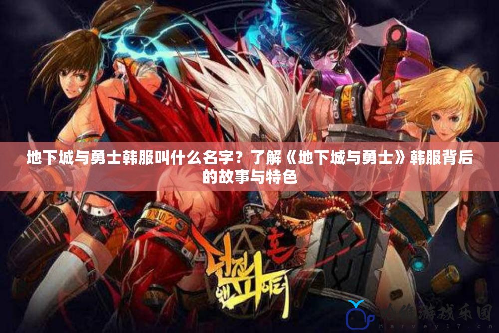 地下城與勇士韓服叫什么名字？了解《地下城與勇士》韓服背后的故事與特色