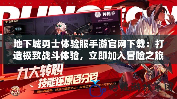 地下城勇士體驗服手游官網下載：打造極致戰斗體驗，立即加入冒險之旅！