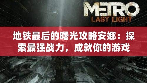 地鐵最后的曙光攻略安娜：探索最強戰力，成就你的游戲傳奇