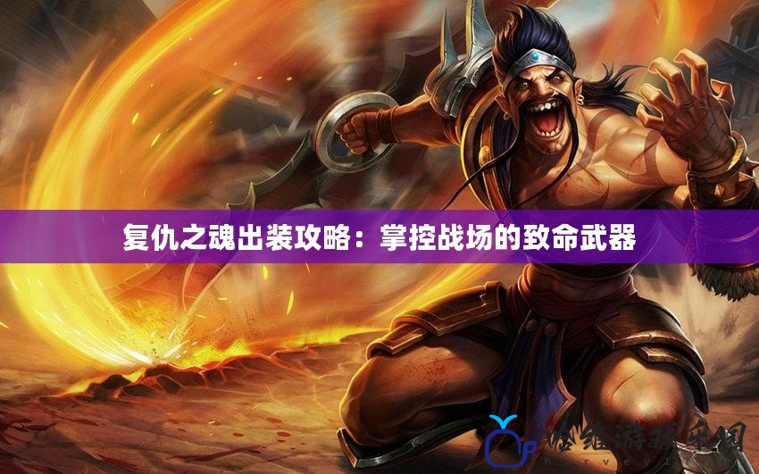 復仇之魂出裝攻略：掌控戰場的致命武器
