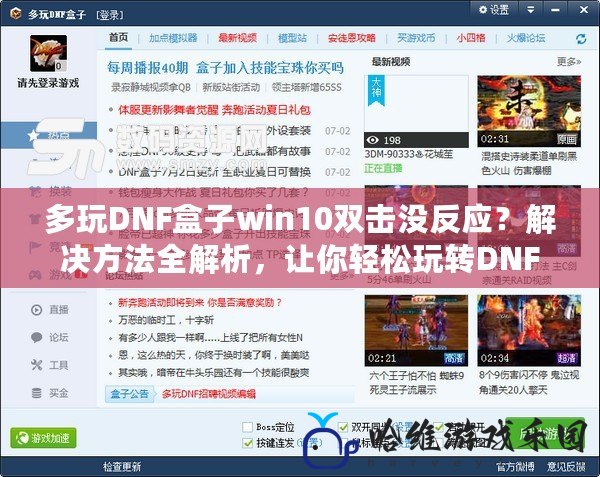 多玩DNF盒子win10雙擊沒反應(yīng)？解決方法全解析，讓你輕松玩轉(zhuǎn)DNF