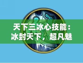 天下三冰心技能：冰封天下，超凡魅力的技能之巔