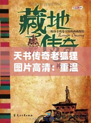 天書傳奇老狐貍圖片高清：重溫經(jīng)典，揭秘背后的故事與魅力