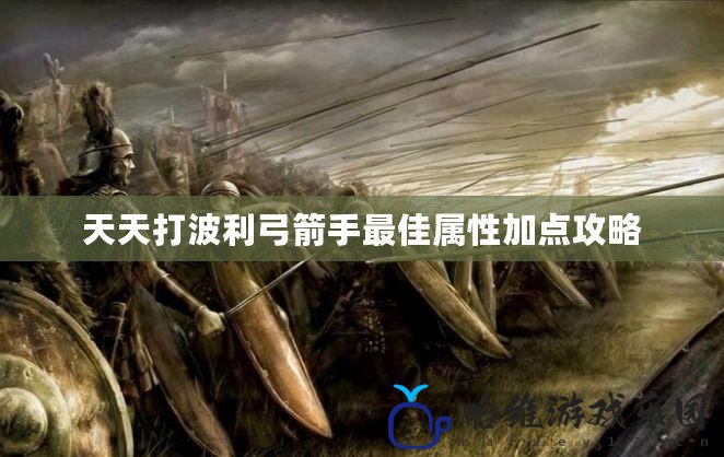 天天打波利弓箭手最佳屬性加點攻略